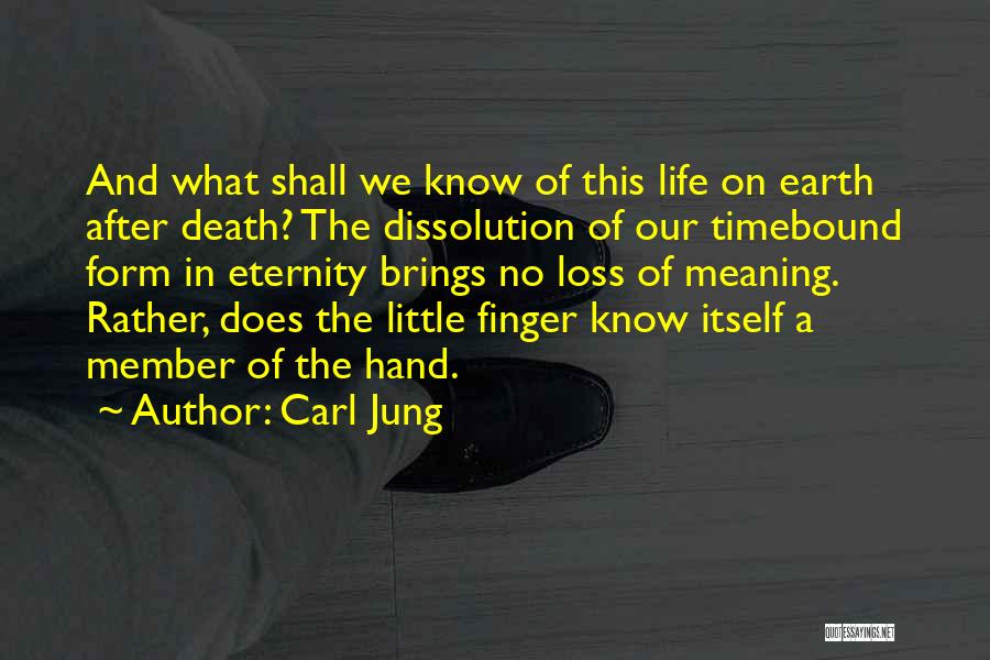 Carl Jung Quotes: And What Shall We Know Of This Life On Earth After Death? The Dissolution Of Our Timebound Form In Eternity