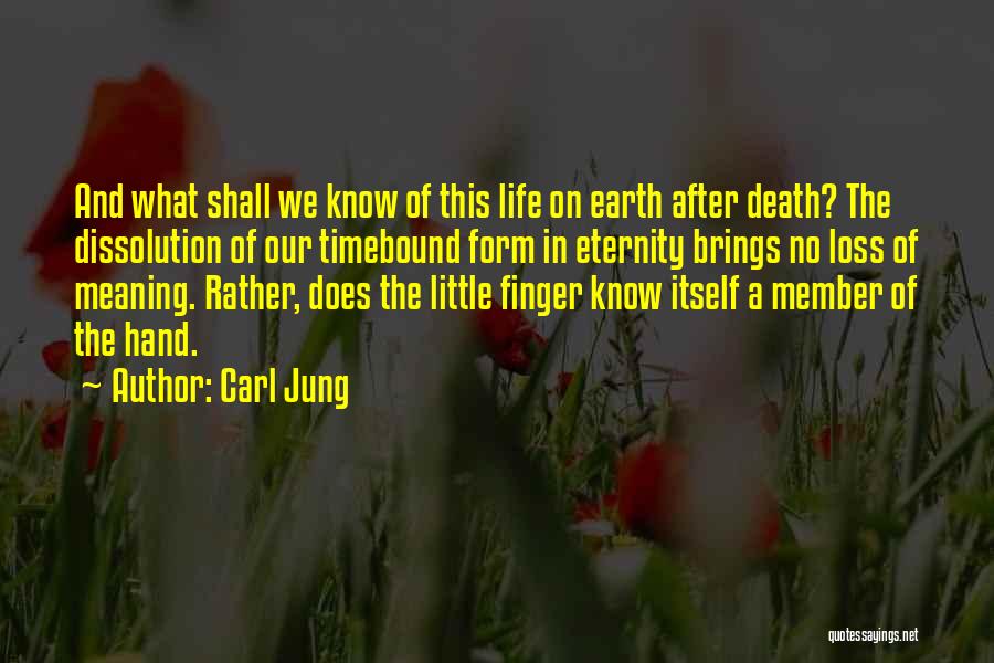 Carl Jung Quotes: And What Shall We Know Of This Life On Earth After Death? The Dissolution Of Our Timebound Form In Eternity