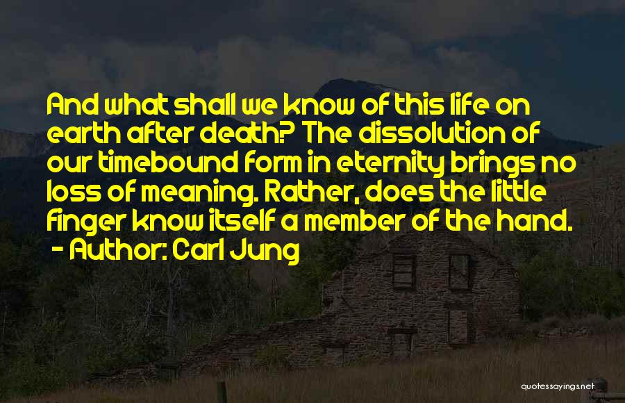 Carl Jung Quotes: And What Shall We Know Of This Life On Earth After Death? The Dissolution Of Our Timebound Form In Eternity