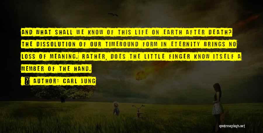 Carl Jung Quotes: And What Shall We Know Of This Life On Earth After Death? The Dissolution Of Our Timebound Form In Eternity