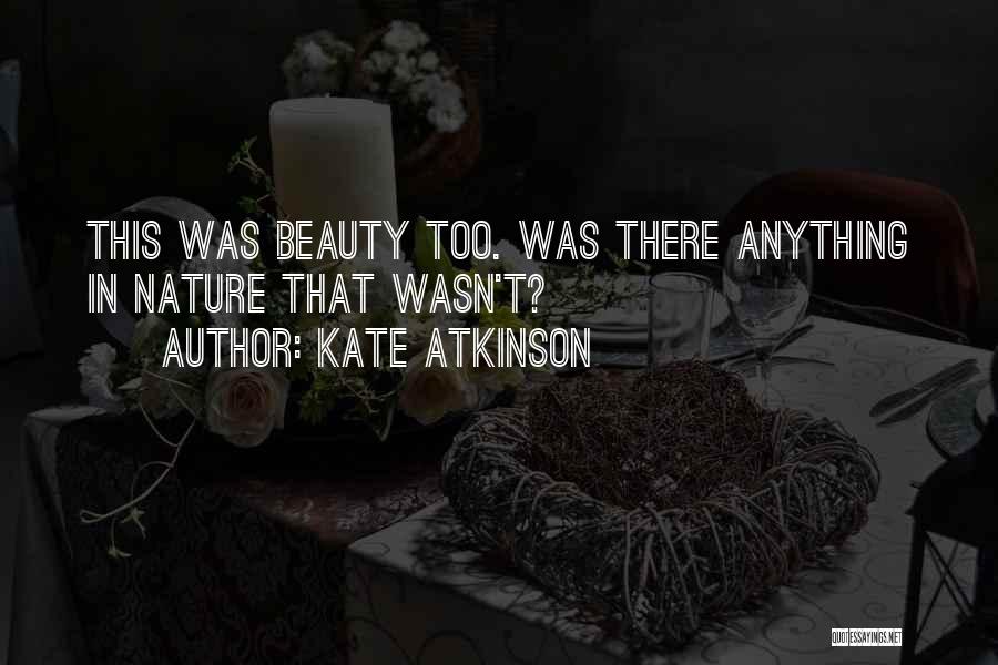 Kate Atkinson Quotes: This Was Beauty Too. Was There Anything In Nature That Wasn't?