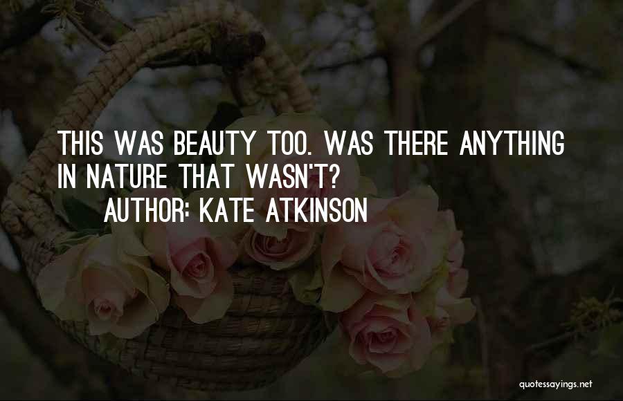 Kate Atkinson Quotes: This Was Beauty Too. Was There Anything In Nature That Wasn't?