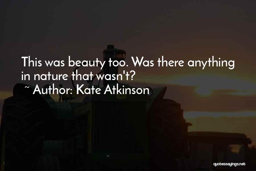 Kate Atkinson Quotes: This Was Beauty Too. Was There Anything In Nature That Wasn't?