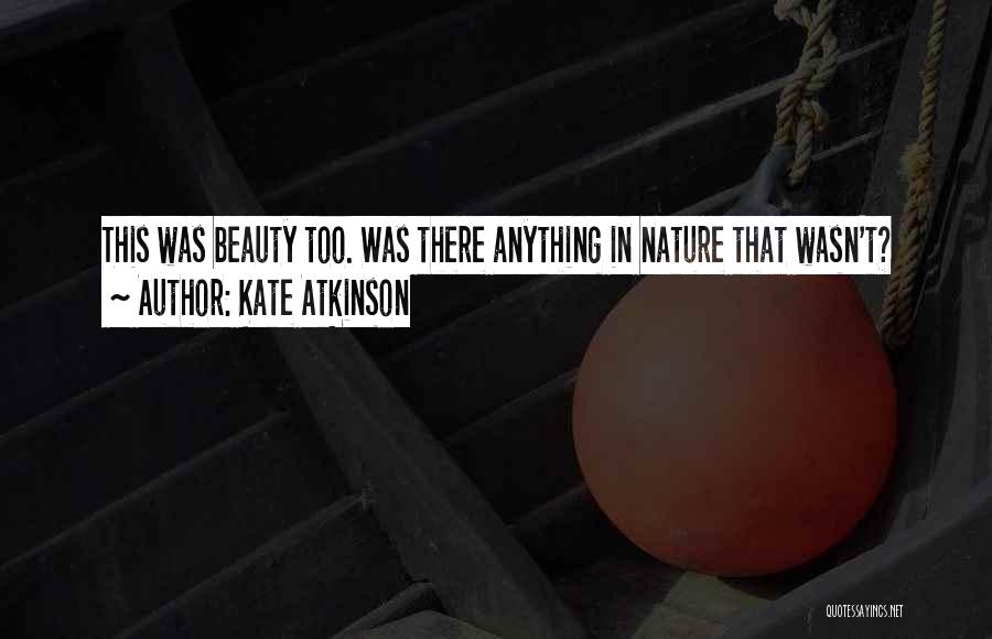 Kate Atkinson Quotes: This Was Beauty Too. Was There Anything In Nature That Wasn't?