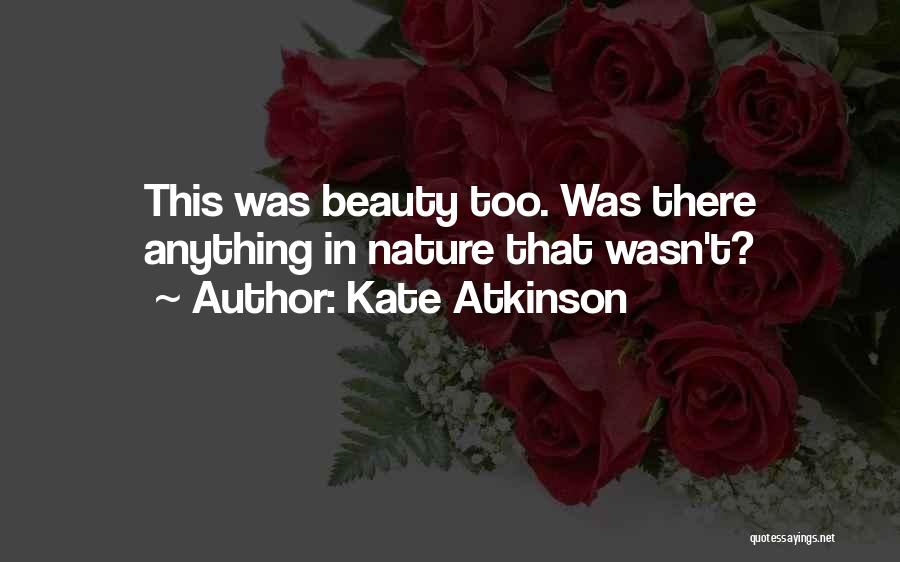 Kate Atkinson Quotes: This Was Beauty Too. Was There Anything In Nature That Wasn't?