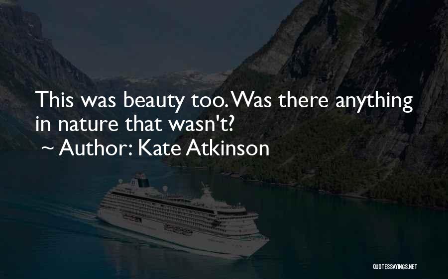 Kate Atkinson Quotes: This Was Beauty Too. Was There Anything In Nature That Wasn't?