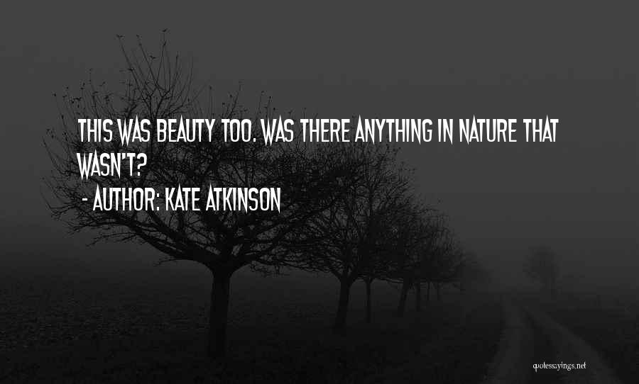 Kate Atkinson Quotes: This Was Beauty Too. Was There Anything In Nature That Wasn't?