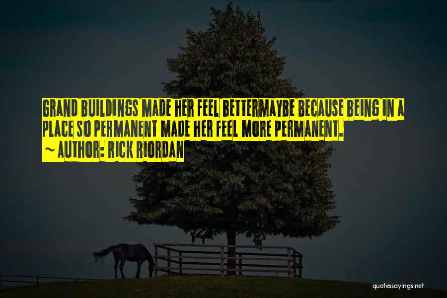 Rick Riordan Quotes: Grand Buildings Made Her Feel Bettermaybe Because Being In A Place So Permanent Made Her Feel More Permanent.