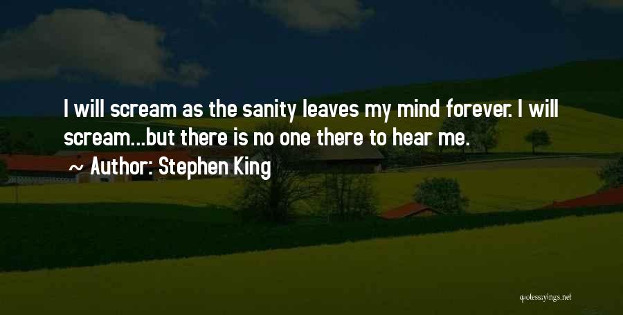 Stephen King Quotes: I Will Scream As The Sanity Leaves My Mind Forever. I Will Scream...but There Is No One There To Hear