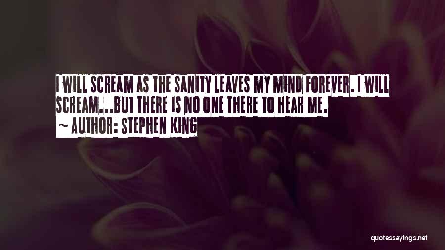 Stephen King Quotes: I Will Scream As The Sanity Leaves My Mind Forever. I Will Scream...but There Is No One There To Hear