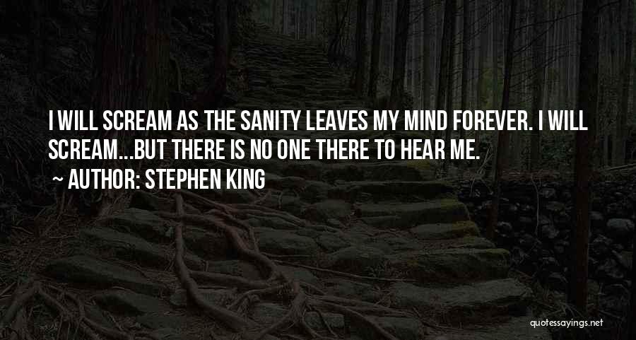 Stephen King Quotes: I Will Scream As The Sanity Leaves My Mind Forever. I Will Scream...but There Is No One There To Hear