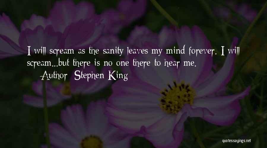 Stephen King Quotes: I Will Scream As The Sanity Leaves My Mind Forever. I Will Scream...but There Is No One There To Hear