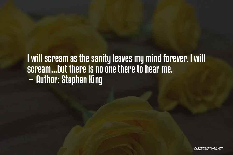 Stephen King Quotes: I Will Scream As The Sanity Leaves My Mind Forever. I Will Scream...but There Is No One There To Hear