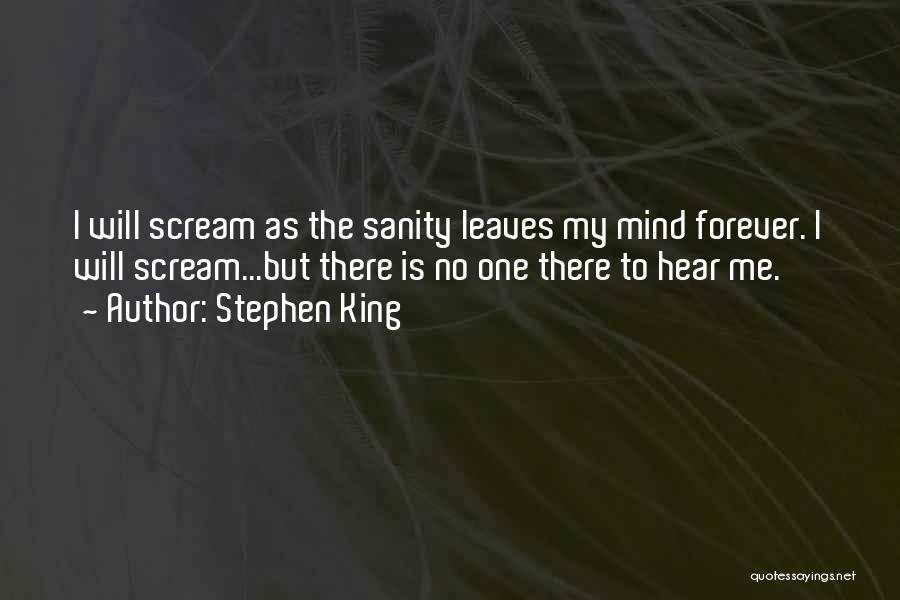 Stephen King Quotes: I Will Scream As The Sanity Leaves My Mind Forever. I Will Scream...but There Is No One There To Hear