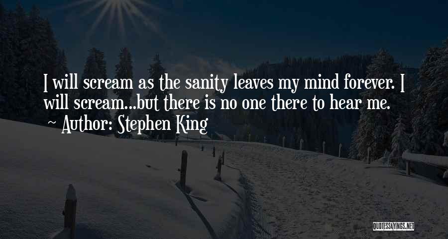 Stephen King Quotes: I Will Scream As The Sanity Leaves My Mind Forever. I Will Scream...but There Is No One There To Hear