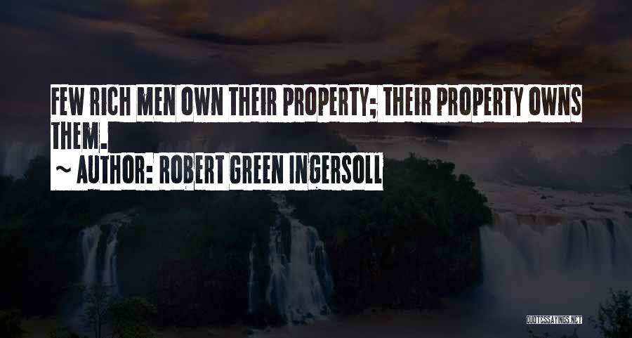 Robert Green Ingersoll Quotes: Few Rich Men Own Their Property; Their Property Owns Them.
