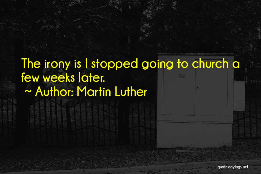 Martin Luther Quotes: The Irony Is I Stopped Going To Church A Few Weeks Later.