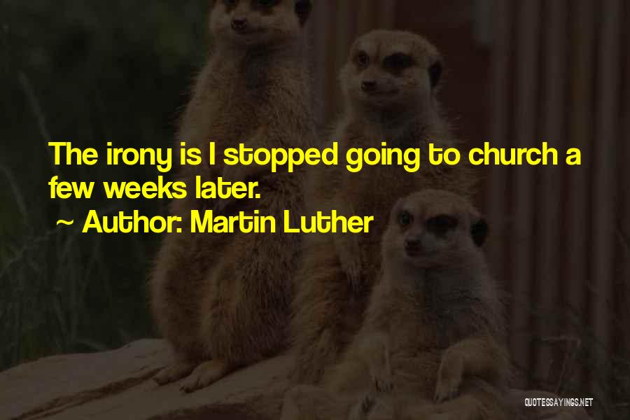Martin Luther Quotes: The Irony Is I Stopped Going To Church A Few Weeks Later.