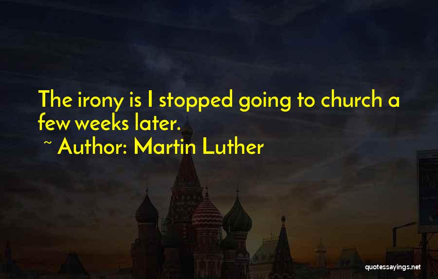 Martin Luther Quotes: The Irony Is I Stopped Going To Church A Few Weeks Later.