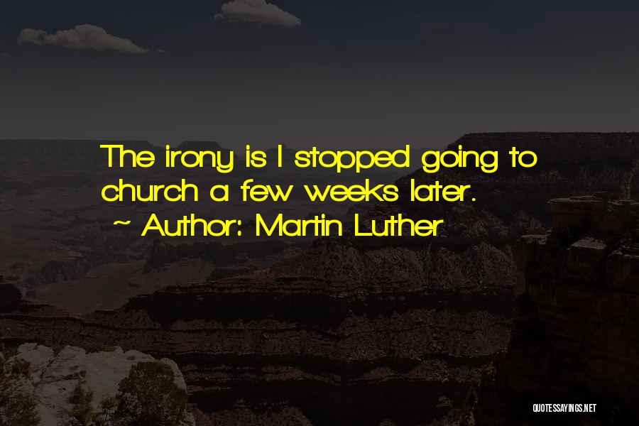 Martin Luther Quotes: The Irony Is I Stopped Going To Church A Few Weeks Later.