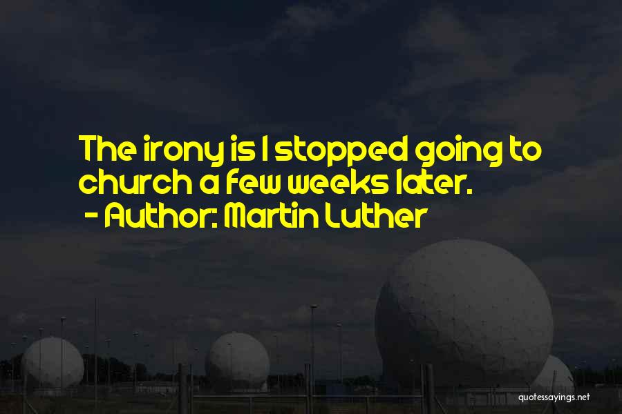 Martin Luther Quotes: The Irony Is I Stopped Going To Church A Few Weeks Later.