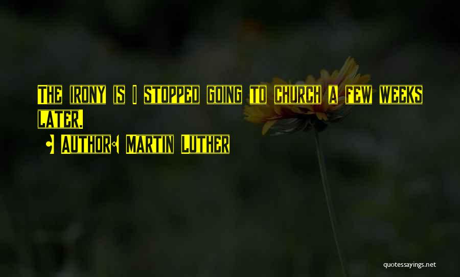Martin Luther Quotes: The Irony Is I Stopped Going To Church A Few Weeks Later.