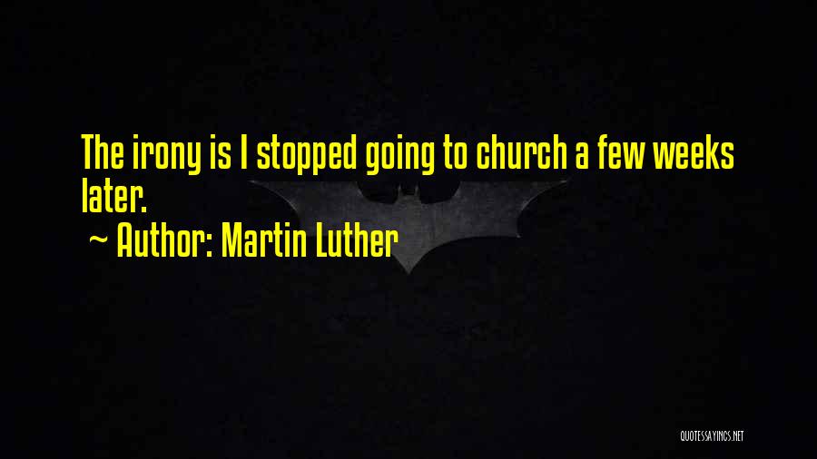Martin Luther Quotes: The Irony Is I Stopped Going To Church A Few Weeks Later.