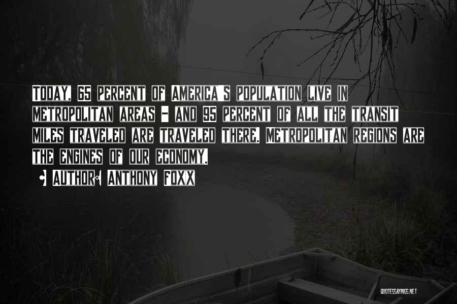 Anthony Foxx Quotes: Today, 65 Percent Of America's Population Live In Metropolitan Areas - And 95 Percent Of All The Transit Miles Traveled