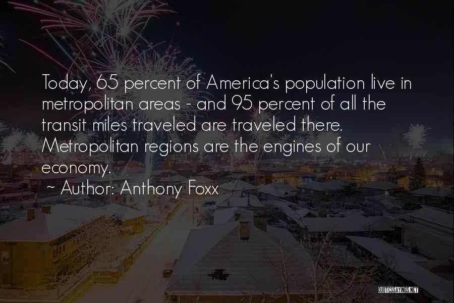 Anthony Foxx Quotes: Today, 65 Percent Of America's Population Live In Metropolitan Areas - And 95 Percent Of All The Transit Miles Traveled