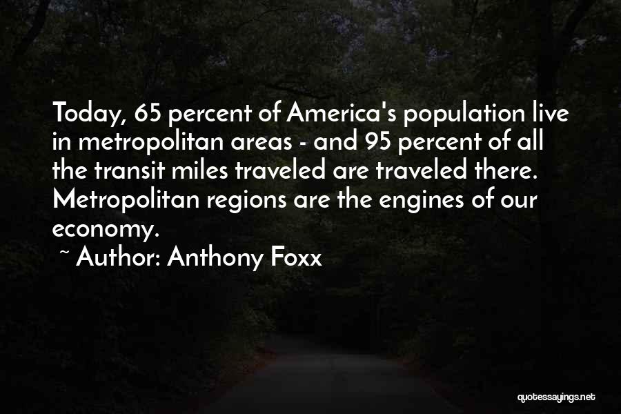 Anthony Foxx Quotes: Today, 65 Percent Of America's Population Live In Metropolitan Areas - And 95 Percent Of All The Transit Miles Traveled