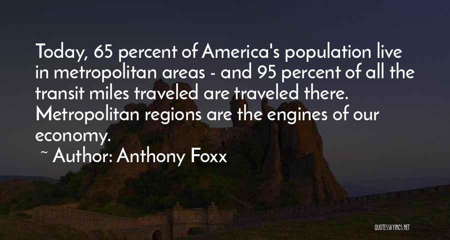 Anthony Foxx Quotes: Today, 65 Percent Of America's Population Live In Metropolitan Areas - And 95 Percent Of All The Transit Miles Traveled