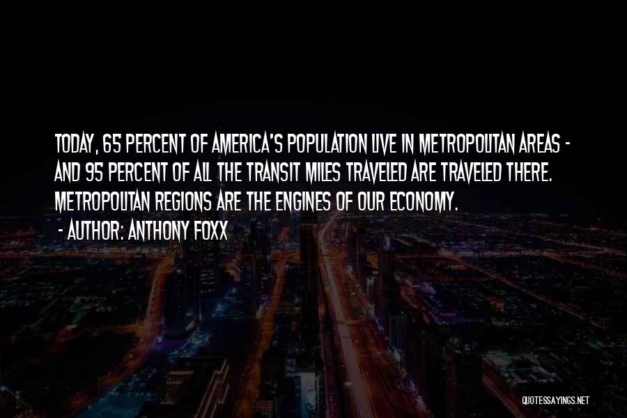 Anthony Foxx Quotes: Today, 65 Percent Of America's Population Live In Metropolitan Areas - And 95 Percent Of All The Transit Miles Traveled