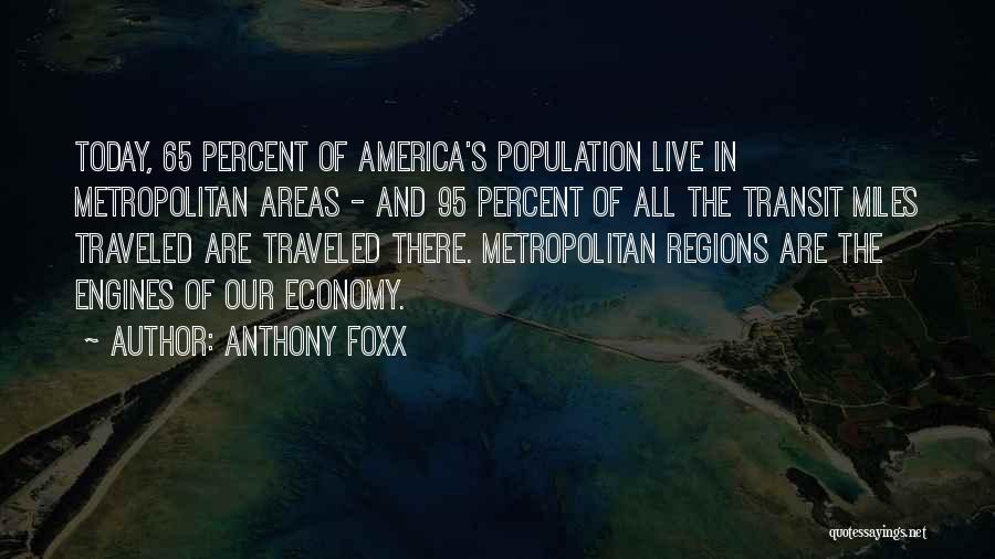 Anthony Foxx Quotes: Today, 65 Percent Of America's Population Live In Metropolitan Areas - And 95 Percent Of All The Transit Miles Traveled