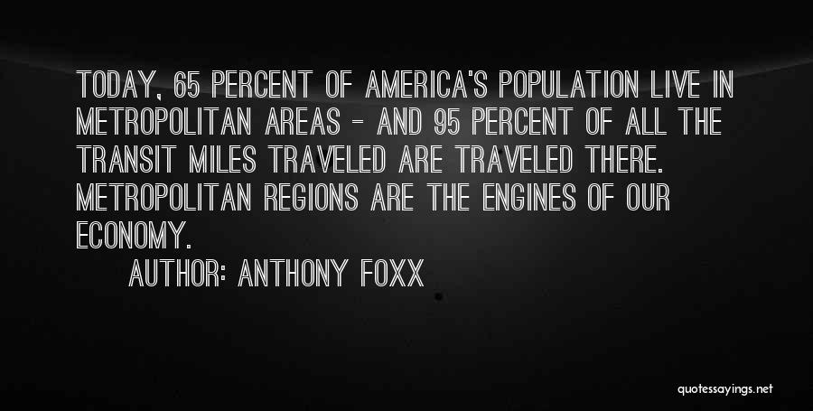 Anthony Foxx Quotes: Today, 65 Percent Of America's Population Live In Metropolitan Areas - And 95 Percent Of All The Transit Miles Traveled