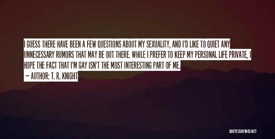 T. R. Knight Quotes: I Guess There Have Been A Few Questions About My Sexuality, And I'd Like To Quiet Any Unnecessary Rumors That