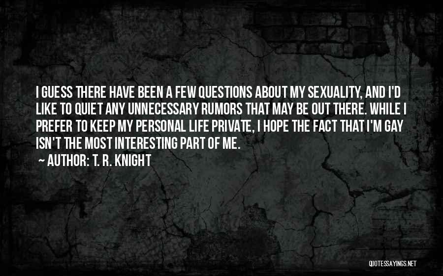 T. R. Knight Quotes: I Guess There Have Been A Few Questions About My Sexuality, And I'd Like To Quiet Any Unnecessary Rumors That