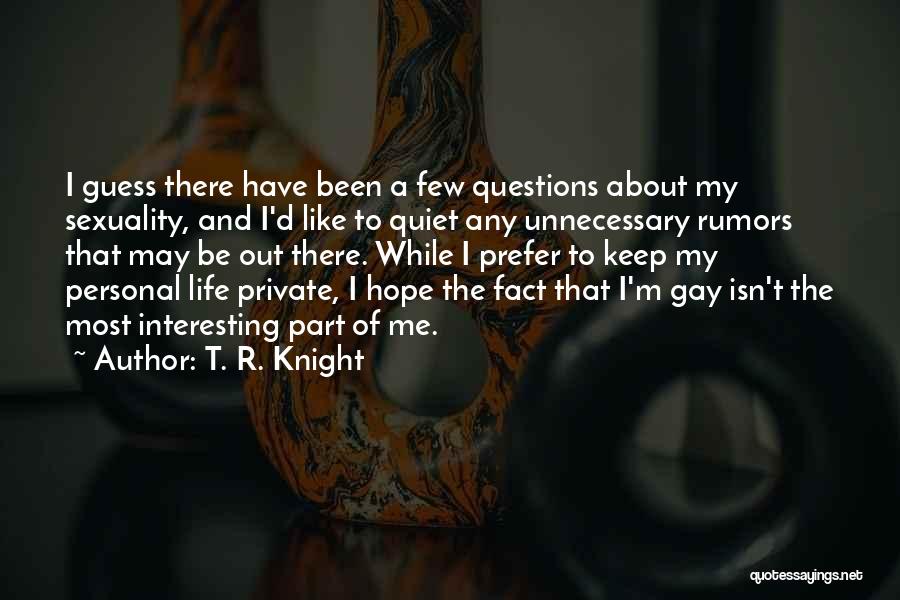 T. R. Knight Quotes: I Guess There Have Been A Few Questions About My Sexuality, And I'd Like To Quiet Any Unnecessary Rumors That