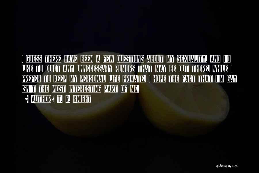 T. R. Knight Quotes: I Guess There Have Been A Few Questions About My Sexuality, And I'd Like To Quiet Any Unnecessary Rumors That