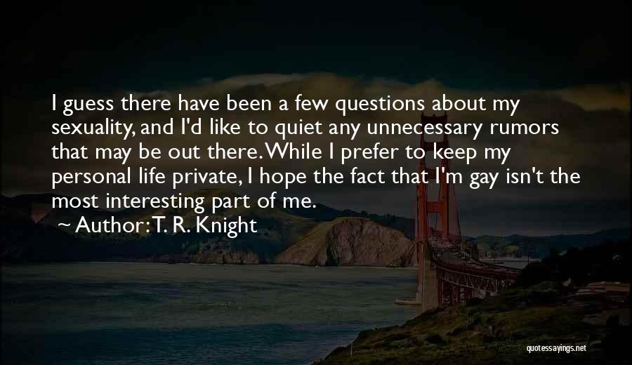 T. R. Knight Quotes: I Guess There Have Been A Few Questions About My Sexuality, And I'd Like To Quiet Any Unnecessary Rumors That