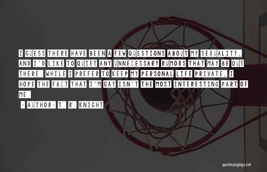 T. R. Knight Quotes: I Guess There Have Been A Few Questions About My Sexuality, And I'd Like To Quiet Any Unnecessary Rumors That
