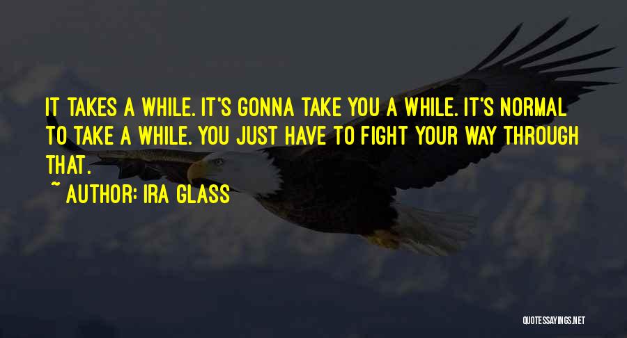 Ira Glass Quotes: It Takes A While. It's Gonna Take You A While. It's Normal To Take A While. You Just Have To