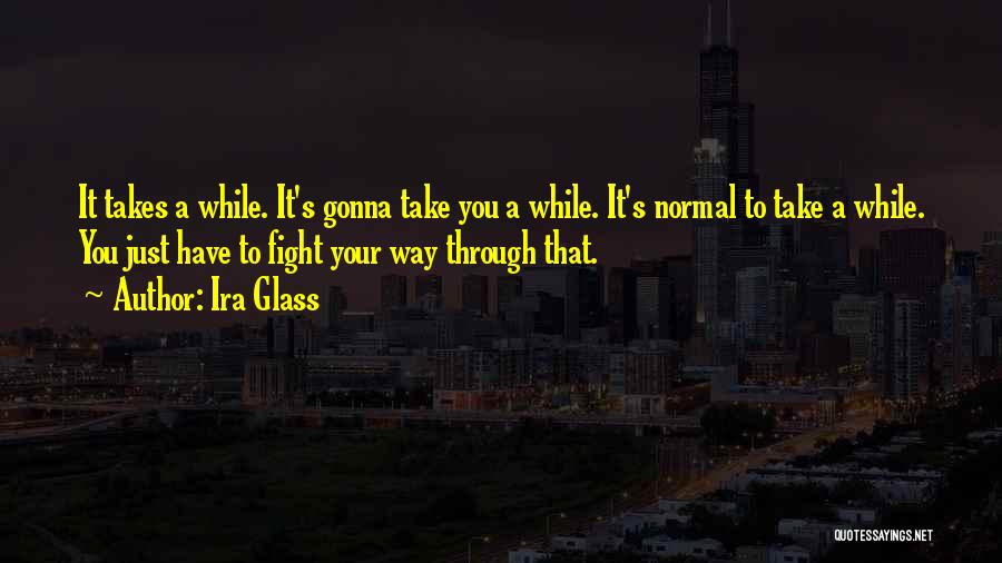 Ira Glass Quotes: It Takes A While. It's Gonna Take You A While. It's Normal To Take A While. You Just Have To