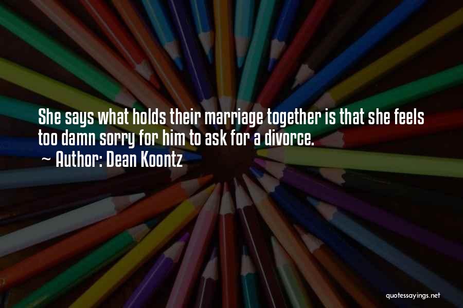 Dean Koontz Quotes: She Says What Holds Their Marriage Together Is That She Feels Too Damn Sorry For Him To Ask For A