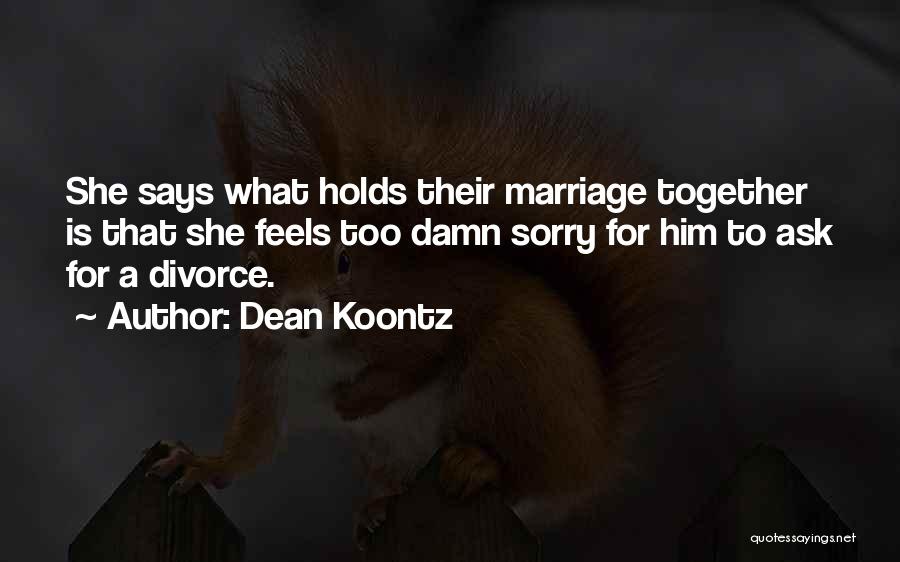 Dean Koontz Quotes: She Says What Holds Their Marriage Together Is That She Feels Too Damn Sorry For Him To Ask For A
