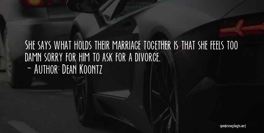 Dean Koontz Quotes: She Says What Holds Their Marriage Together Is That She Feels Too Damn Sorry For Him To Ask For A