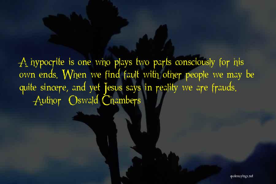 Oswald Chambers Quotes: A Hypocrite Is One Who Plays Two Parts Consciously For His Own Ends. When We Find Fault With Other People