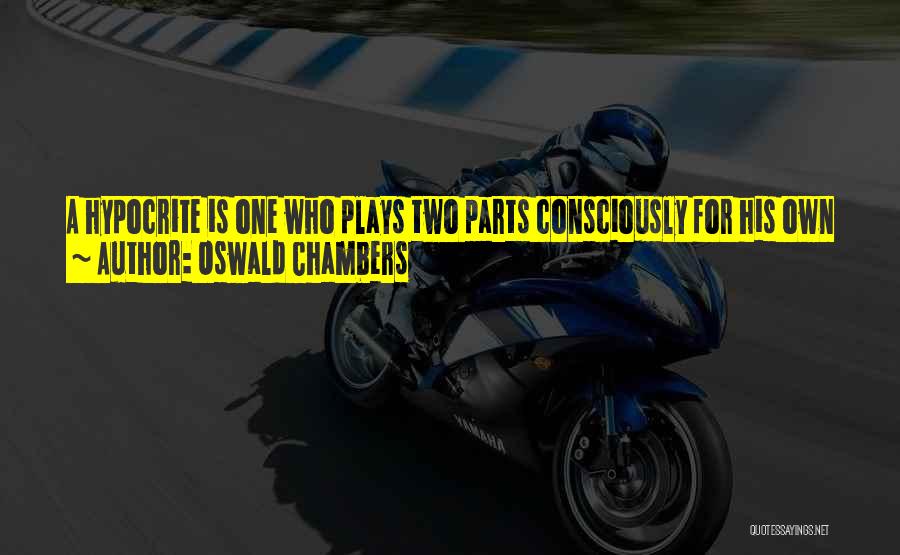 Oswald Chambers Quotes: A Hypocrite Is One Who Plays Two Parts Consciously For His Own Ends. When We Find Fault With Other People