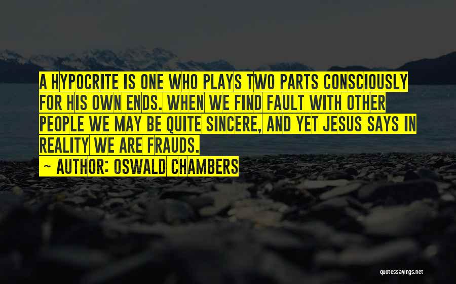 Oswald Chambers Quotes: A Hypocrite Is One Who Plays Two Parts Consciously For His Own Ends. When We Find Fault With Other People