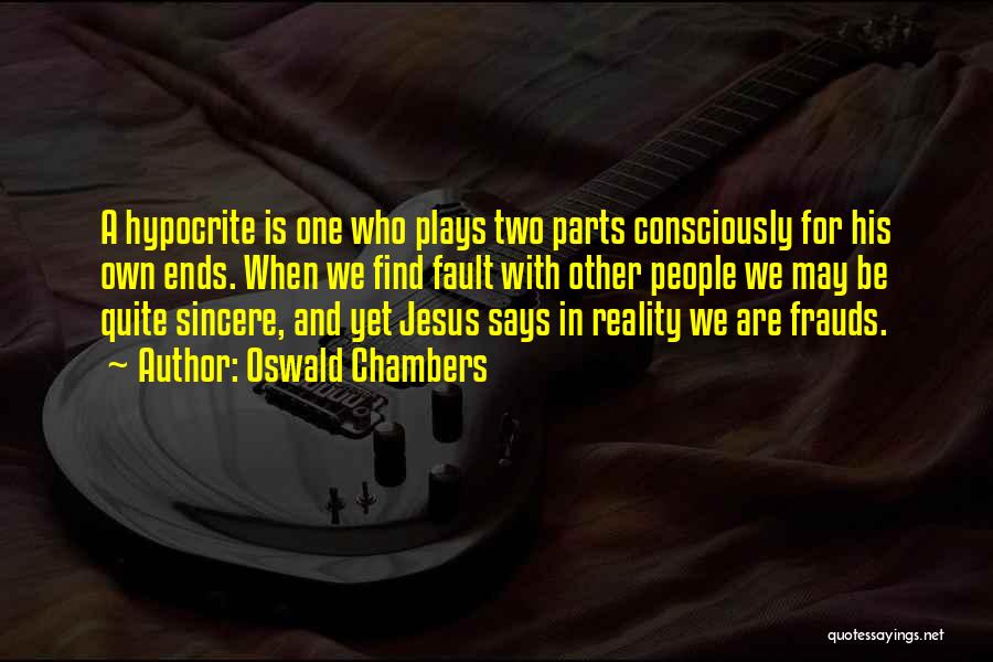 Oswald Chambers Quotes: A Hypocrite Is One Who Plays Two Parts Consciously For His Own Ends. When We Find Fault With Other People
