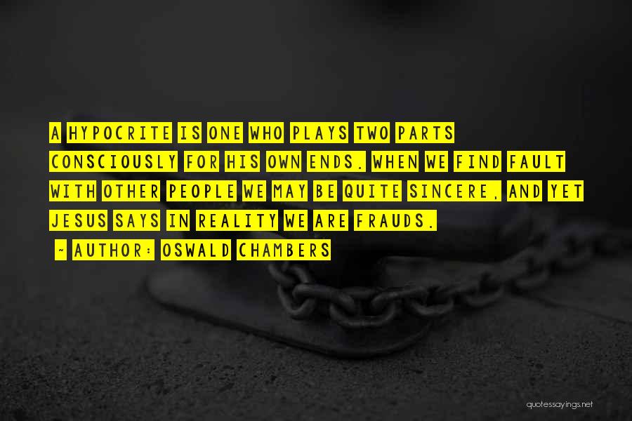Oswald Chambers Quotes: A Hypocrite Is One Who Plays Two Parts Consciously For His Own Ends. When We Find Fault With Other People